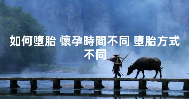 如何墮胎 懷孕時間不同 墮胎方式不同